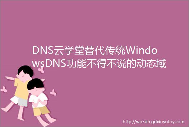 DNS云学堂替代传统WindowsDNS功能不得不说的动态域名更新